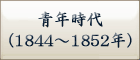 青年時代
（1844～1852年）