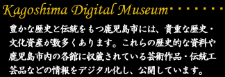 豊かな歴史と伝統をもつ鹿児島市には、貴重な歴史・文化資産が数多くあります。これらの歴史的な資料や鹿児島市内の各館に収蔵されている芸術作品・伝統工芸品などの情報をデジタル化し、公開しています。
